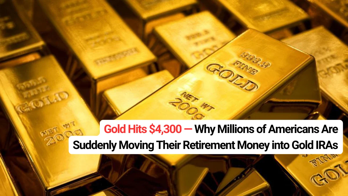 Gold Hits $4,300 — Why Millions of Americans Are Suddenly Moving Their Retirement Money into Gold IRAs